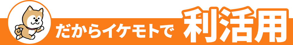 だからイケモトで利活用